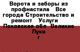  Ворота и заборы из профнастила - Все города Строительство и ремонт » Услуги   . Псковская обл.,Великие Луки г.